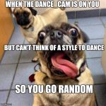 Crazy Dog | WHEN THE DANCE_CAM IS ON YOU; BUT CAN'T THINK OF A STYLE TO DANCE; SO YOU GO RANDOM | image tagged in crazy dog | made w/ Imgflip meme maker
