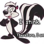The Great Smellosopher | I  stink. Therefore, I am! | image tagged in pepe le pew advice | made w/ Imgflip meme maker