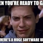 toby crying | WHEN YOU'RE READY TO GAME; AND THERE'S A HUGE SOFTWARE UPDATE | image tagged in toby crying | made w/ Imgflip meme maker