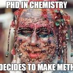 TATTOO FACE | PHD IN CHEMISTRY; DECIDES TO MAKE METH | image tagged in tattoo face,memes,meth | made w/ Imgflip meme maker