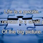 puzzle | Life is a puzzle. Each person is a small piece; Of the big picture. | image tagged in puzzle | made w/ Imgflip meme maker