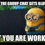 sad minion | WHEN THE GROUP CHAT GETS BLOWN UP; BUT YOU ARE WORKING | image tagged in sad minion | made w/ Imgflip meme maker