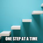steps | ONE STEP AT A TIME | image tagged in steps | made w/ Imgflip meme maker