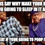 Damnnnn you got roasted | KIDS SAY WHY MAKE YOUR BED IF YOU GOING TO SLEEP IN IT AGAIN; WHY EAT IF YOUR GOING TO POOP IT OUT | image tagged in damnnnn you got roasted | made w/ Imgflip meme maker