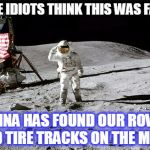 Moon Landing | SOME IDIOTS THINK THIS WAS FAKED; CHINA HAS FOUND OUR ROVER AND TIRE TRACKS ON THE MOON | image tagged in moon landing | made w/ Imgflip meme maker