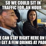 Better Call Saul Lydia | SO WE COULD SIT IN TRAFFIC FOR  AN HOUR... OR WE CAN STAY RIGHT HERE ON PEASE AND GET A FEW DRINKS AT PADDY'S. | image tagged in better call saul lydia | made w/ Imgflip meme maker