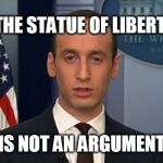 Stefan Molyneux stated this perfectly. | THE STATUE OF LIBERTY; IS NOT AN ARGUMENT | image tagged in stephen miller,memes,statue of liberty,cnn fake news,cnn sucks,dank memes | made w/ Imgflip meme maker