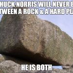 Chuck Norris- rock & a hard place | CHUCK NORRIS WILL NEVER BE BETWEEN A ROCK & A HARD PLACE; HE IS BOTH | image tagged in you rock,chuck norris,memes | made w/ Imgflip meme maker