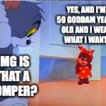 is that a romper | YES, AND I'M 59 GODDAM YEARS OLD AND I WEAR WHAT I WANT! OMG IS THAT A ROMPER? | image tagged in is that a romper | made w/ Imgflip meme maker