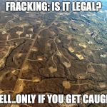 Fracking | FRACKING: IS IT LEGAL? WELL..ONLY IF YOU GET CAUGHT | image tagged in fracking | made w/ Imgflip meme maker