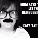 Bed bugs | MOM SAYS "DON'T LET THE BED BUGS BITE."; I SAY "LET 'EM!" | image tagged in codeious' dad/ old times,bed bugs,funny | made w/ Imgflip meme maker
