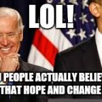 joe biden meme | LOL! YOU PEOPLE ACTUALLY BELIEVED IN ALL THAT HOPE AND CHANGE CRAP! | image tagged in joe biden meme | made w/ Imgflip meme maker