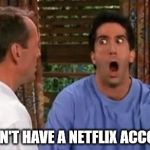 Friends | YOU DON'T HAVE A NETFLIX ACCOUNT ?! | image tagged in friends | made w/ Imgflip meme maker
