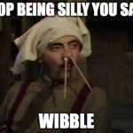 Blackadder_pencils | STOP BEING SILLY YOU SAY? WIBBLE | image tagged in blackadder_pencils | made w/ Imgflip meme maker