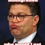 Being an arrogant rich man isn't funny either , Al | If we tighten immigration; who would I get to mow my lawn | image tagged in al franken,arrogant rich man,senators,minimum wage,slaves,not funny | made w/ Imgflip meme maker