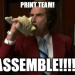 Team Assemble Ron Burgundy | PRINT TEAM! ASSEMBLE!!!!! | image tagged in team assemble ron burgundy | made w/ Imgflip meme maker