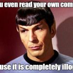 Yes, it is technically a re-post, but Spock does not use contractions.  | Did you even read your own comment? Because it is completely illogical. | image tagged in sassy spock,grammar nazi,spock illogical | made w/ Imgflip meme maker