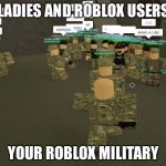 Donald trumps army? | LADIES AND ROBLOX USERS; YOUR ROBLOX MILITARY | image tagged in roblox | made w/ Imgflip meme maker