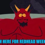 Close... Redhead week is here :) | I'M HERE FOR REDHEAD WEEK... | image tagged in satan,memes,redhead week,south park | made w/ Imgflip meme maker