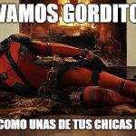 Deadpool | VAMOS GORDITO DIBUJAME COMO UNAS DE TUS CHICAS FRANCESAS | image tagged in deadpool | made w/ Imgflip meme maker