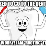 tooth | SCARED TO GO TO THE DENTIST? DON'T WORRY! I AM "ROOTING" FOR YOU! | image tagged in tooth | made w/ Imgflip meme maker