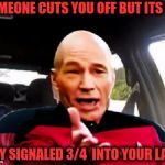 Drivers are driving me crazy  | SOMEONE CUTS YOU OFF BUT ITS OK; THEY SIGNALED 3/4  INTO YOUR LANE | image tagged in road rage wtf picard,bad drivers,picard wtf,memes,funny | made w/ Imgflip meme maker