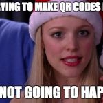 regina george | STOP TRYING TO MAKE QR CODES HAPPEN. IT'S NOT GOING TO HAPPEN. | image tagged in regina george | made w/ Imgflip meme maker