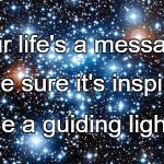 variable stars | Your life's a message. Make sure it's inspiring. Be a guiding light. | image tagged in variable stars | made w/ Imgflip meme maker