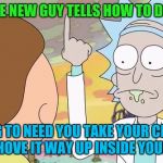 With All Due Respect | WHEN THE NEW GUY TELLS HOW TO DO MY JOB IM GOING TO NEED YOU TAKE YOUR CRITICISM AND SHOVE IT WAY UP INSIDE YOUR BUTT | image tagged in rick and morty show it | made w/ Imgflip meme maker