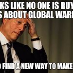 Al Gore Facepalm | LOOKS LIKE NO ONE IS BUYING MY BS ABOUT GLOBAL WARMING! I GOT TO FIND A NEW WAY TO MAKE MONEY! | image tagged in al gore facepalm | made w/ Imgflip meme maker