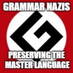 We really are under-appreciated. | GRAMMAR NAZIS; PRESERVING THE MASTER LANGUAGE | image tagged in grammar nazi | made w/ Imgflip meme maker