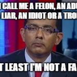 Dinesh Crazy | YOU CAN CALL ME A FELON, AN ADULTERER, A LIAR, AN IDIOT OR A TROLL; BUT AT LEAST I'M NOT A FASCIST | image tagged in dinesh crazy | made w/ Imgflip meme maker