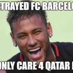 neymar the traitor | I BETRAYED FC BARCELONA; CUZ I ONLY CARE 4 QATAR MONEY | image tagged in neymar the traitor | made w/ Imgflip meme maker