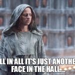 Jaqen Game of Thrones | ALL IN ALL IT'S JUST ANOTHER FACE IN THE HALL.... | image tagged in jaqen game of thrones | made w/ Imgflip meme maker