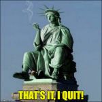 She speaks French, just saying! | THAT'S IT, I QUIT! | image tagged in statue of liberty,english,language requirement,trump,immigration | made w/ Imgflip meme maker
