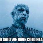 Night King | WHO SAID WE HAVE COLD HEART? | image tagged in night king | made w/ Imgflip meme maker