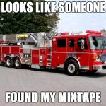 Get it 'cause my mixtape is fire and its a firetruck? Guessing you didn't need an explanation. | LOOKS LIKE SOMEONE; FOUND MY MIXTAPE | image tagged in firetruck,meme,not funny | made w/ Imgflip meme maker