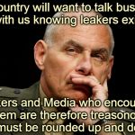 leakers | No Country will want to talk business  with us knowing leakers exist; Leakers and Media who encourage them are therefore treasonous and must be rounded up and dealt to | image tagged in leakers | made w/ Imgflip meme maker