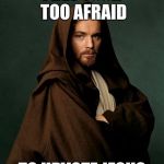 Jesus Obi Wan Kenobi | I BET YOUR TOO AFRAID; TO UPVOTE JESUS | image tagged in jesus obi wan kenobi | made w/ Imgflip meme maker