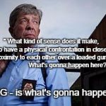 Joe Kenda | " What kind of sense does it make, to have a physical confrontation in close proximity to each other over a loaded gun?                   What's gonna happen here? BANG - is what's gonna happen. " | image tagged in joe kenda | made w/ Imgflip meme maker