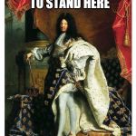 Sun King Swag | I'M JUST GOING TO STAND HERE; AND LOOK PRETTY | image tagged in louis xiv,too pretty | made w/ Imgflip meme maker