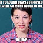 Anita Sarkeesian | I WENT TO E3 AND I WAS SURPRISED THAT THERE WERE SO MUCH BLOOD IN THE GAME; DOOM! | image tagged in anita sarkeesian | made w/ Imgflip meme maker