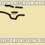 Huh Man | WHEN YOU ARE IN A RESTROOM IN A RESTERAUNT; AND YOU HERE SOMEONE SAYING ALLHU AKBAR | image tagged in huh man | made w/ Imgflip meme maker