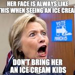 Hillary Triggered | HER FACE IS ALWAYS LIKE THIS WHEN SEEING AN ICE CREAM; DON'T BRING HER AN ICE CREAM KIDS | image tagged in hillary triggered | made w/ Imgflip meme maker