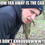 I DON'T KNOUUWW!  | HOW FAR AWAY IS THE CAR? I DON'T KNNOUUUWWW!!! | image tagged in i don't knouuww | made w/ Imgflip meme maker