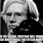 Warhol | IN THE FUTURE, EVERYONE WILL WORK IN THE WHITE HOUSE FOR FIFTEEN MINUTES. | image tagged in warhol,memes | made w/ Imgflip meme maker