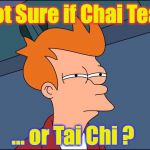 not sure if high res | Not Sure if Chai Tea... ... or Tai Chi ? | image tagged in not sure if high res | made w/ Imgflip meme maker