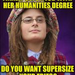 And it only cost her $200K | FINALLY GETS A JOB WITH HER HUMANITIES DEGREE; DO YOU WANT SUPERSIZE YOUR FRIES? | image tagged in bad luck college liberal | made w/ Imgflip meme maker