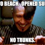 I am very DISAPPOINTED! | WENT TO BEACH.  OPENED SUITCASE. NO TRUNKS. | image tagged in zorg | made w/ Imgflip meme maker