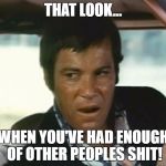 William Shatner from impulse | THAT LOOK... WHEN YOU'VE HAD ENOUGH OF OTHER PEOPLES SHIT! | image tagged in william shatner from impulse | made w/ Imgflip meme maker
